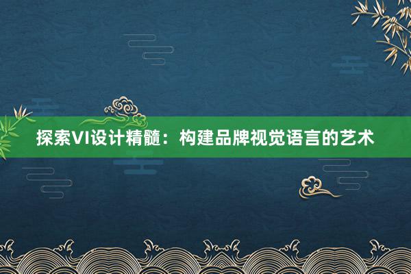 探索VI设计精髓：构建品牌视觉语言的艺术