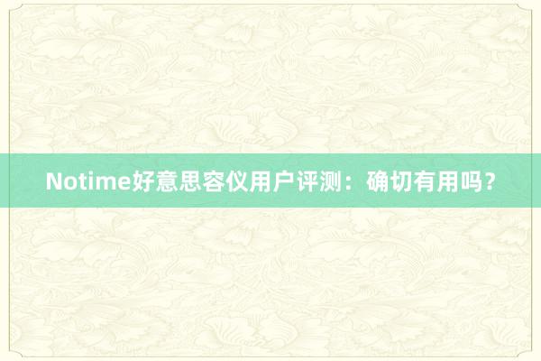 Notime好意思容仪用户评测：确切有用吗？